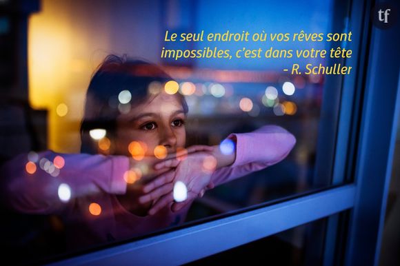 "Le seul endroit où vos rêves sont impossibles, c'est dans votre tête", R. Schuller