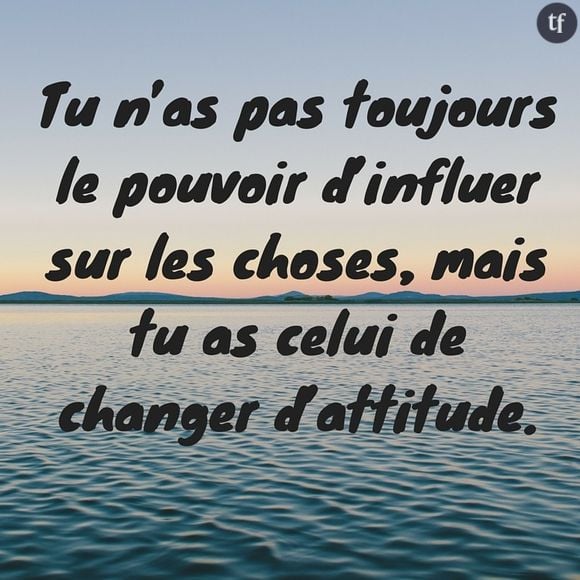 "Tu n'as pas toujours le pouvoir d'influer sur les choses, mais tu as celui de changer d'attitude."