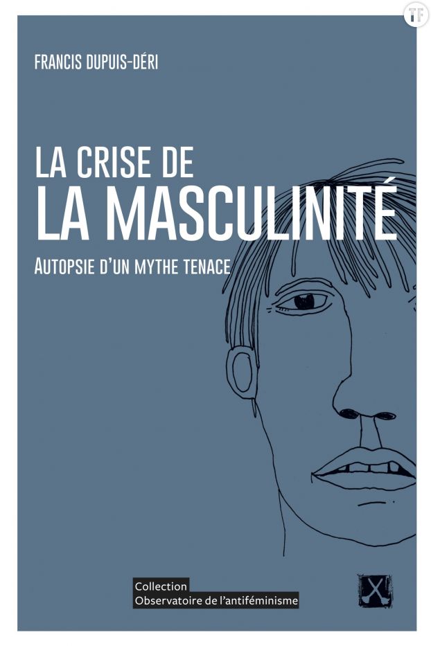 La crise de la masculinité, autopsie d'un mythe tenace de Francis Dupuis-Déri.