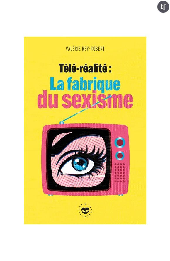 "Télé-réalité : la fabrique du sexisme", de Valérie Rey-Robert.