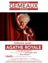   3) Catherine Jacob dans "Agathe Royale" :  
 Le pitch : Agathe Royale est une grande diva du théâtre. Seulement voilà, sur scène, elle va devoir faire face à une série d'imprévus qui la pousseront à dévoiler la face cachée de son monde au public. En un mot : la coupe est pleine ! Au menu : une actrice pleine d'énergie et à l'humour décapant. 
  (Légende : affiche d'"Agathe Royale")  