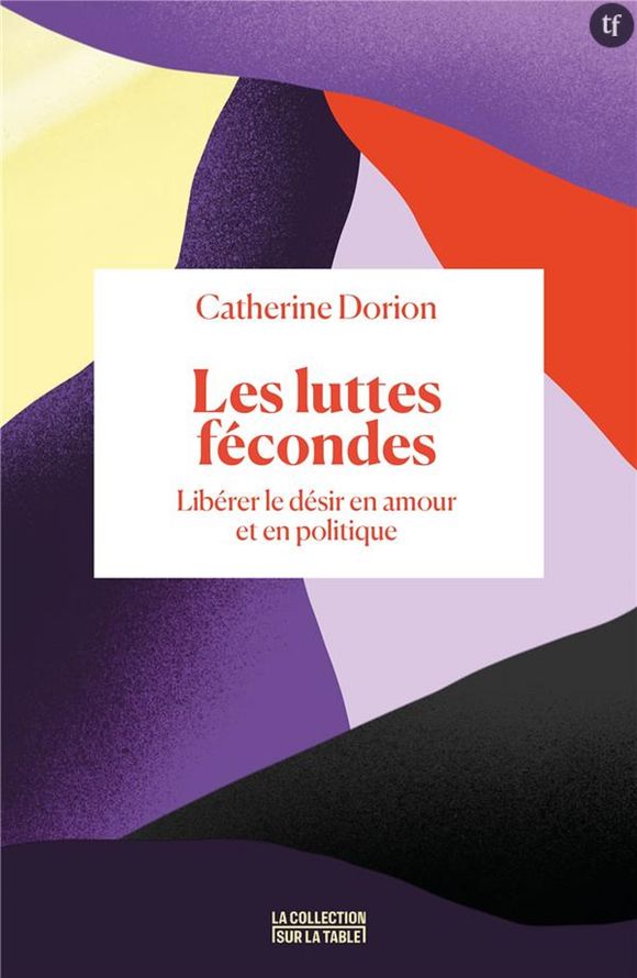 Les luttes fécondes : libérer le désir en amour et en politique, de Catherine Dorion, Editions La collection sur la table - Binge Audio