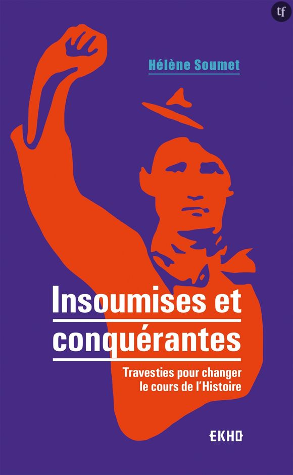 "Insoumises et conquérantes", le captivant essai de Hélène Soumet sur celles qui se sont travesties pour (sur)vivre.